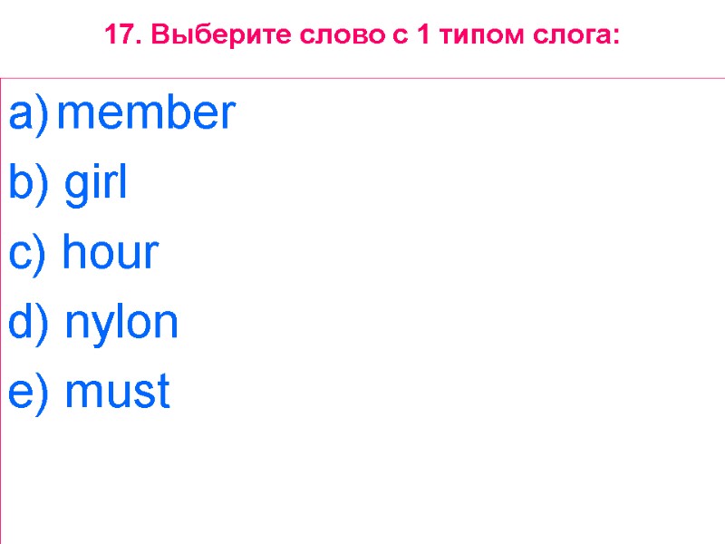 17. Выберите слово с 1 типом слога: member  b) girl  c) hour